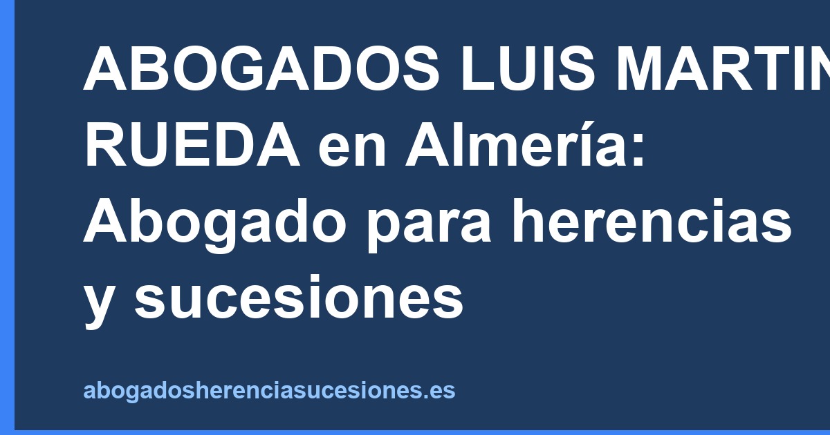 ABOGADOS LUIS MARTINEZ RUEDA en Almería: Abogado para herencias y sucesiones