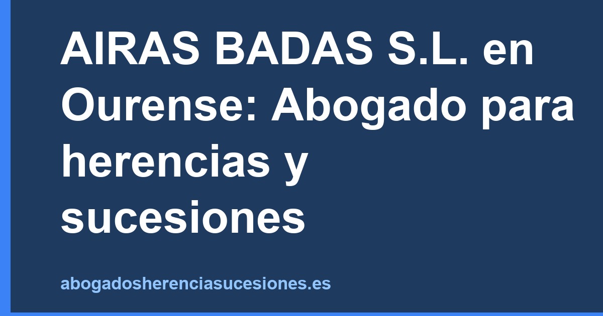 AIRAS BADAS S.L. en Ourense: Abogado para herencias y sucesiones