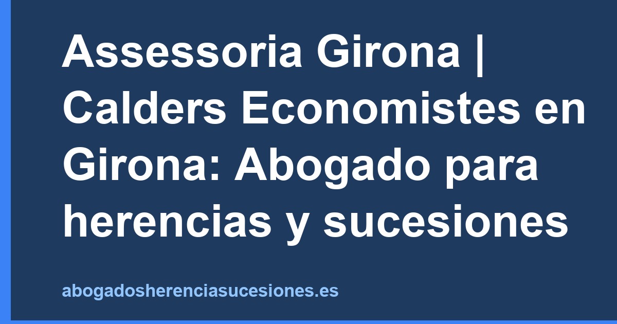 Assessoria Girona | Calders Economistes en Girona: Abogado para herencias y sucesiones