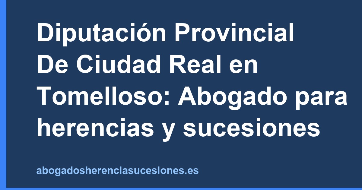 Diputación Provincial De Ciudad Real en Tomelloso: Abogado para herencias y sucesiones