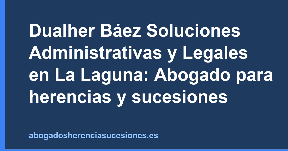 Dualher Báez Soluciones Administrativas y Legales en La Laguna: Abogado para herencias y sucesiones