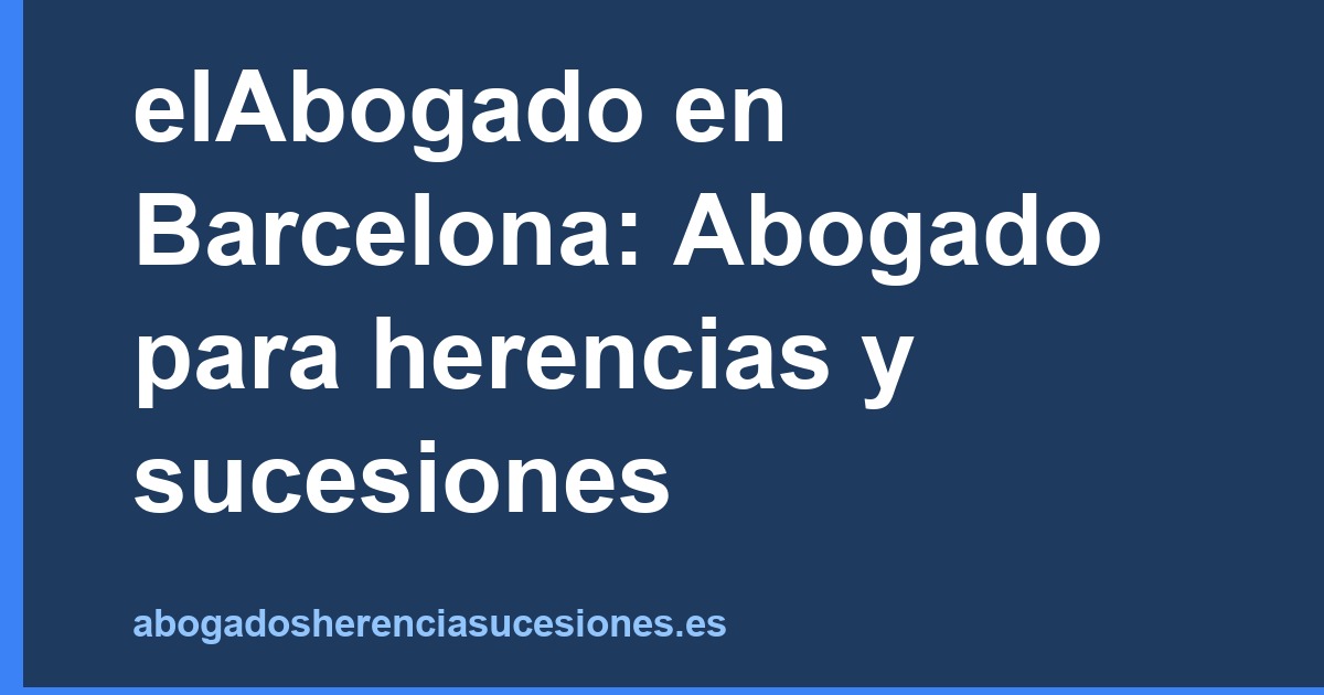 elAbogado en Barcelona: Abogado para herencias y sucesiones