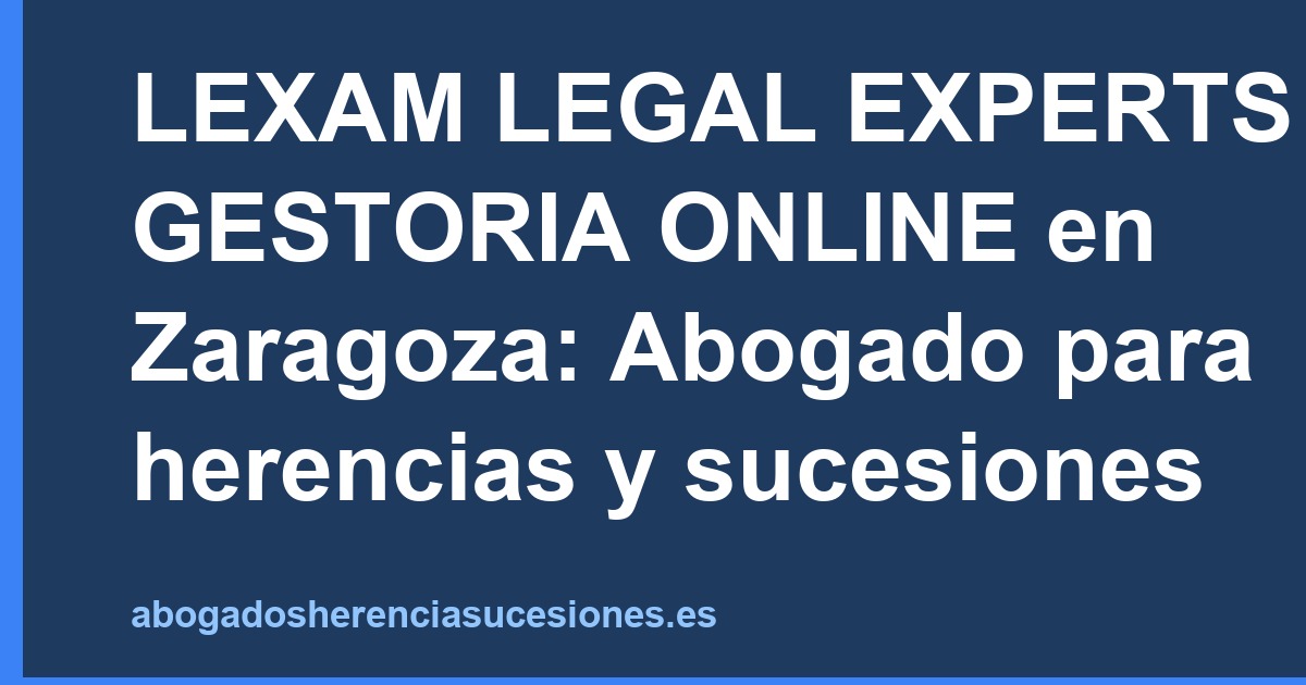 LEXAM LEGAL EXPERTS GESTORIA ONLINE en Zaragoza: Abogado para herencias y sucesiones