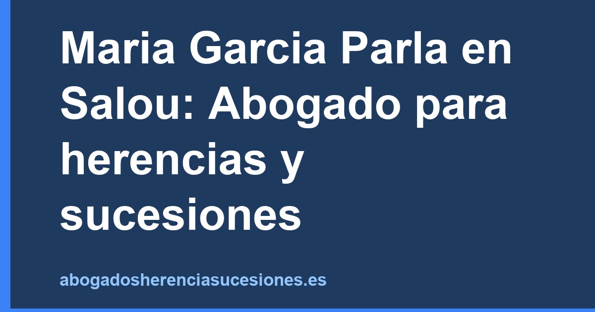 Maria Garcia Parla en Salou: Abogado para herencias y sucesiones