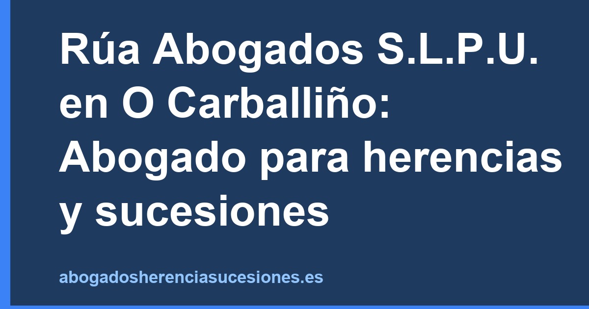 Rúa Abogados S.L.P.U. en O Carballiño: Abogado para herencias y sucesiones