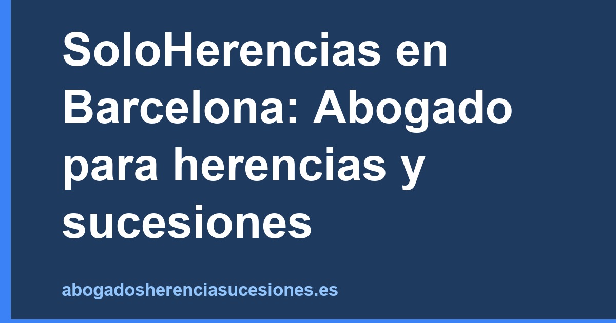 SoloHerencias en Barcelona: Abogado para herencias y sucesiones