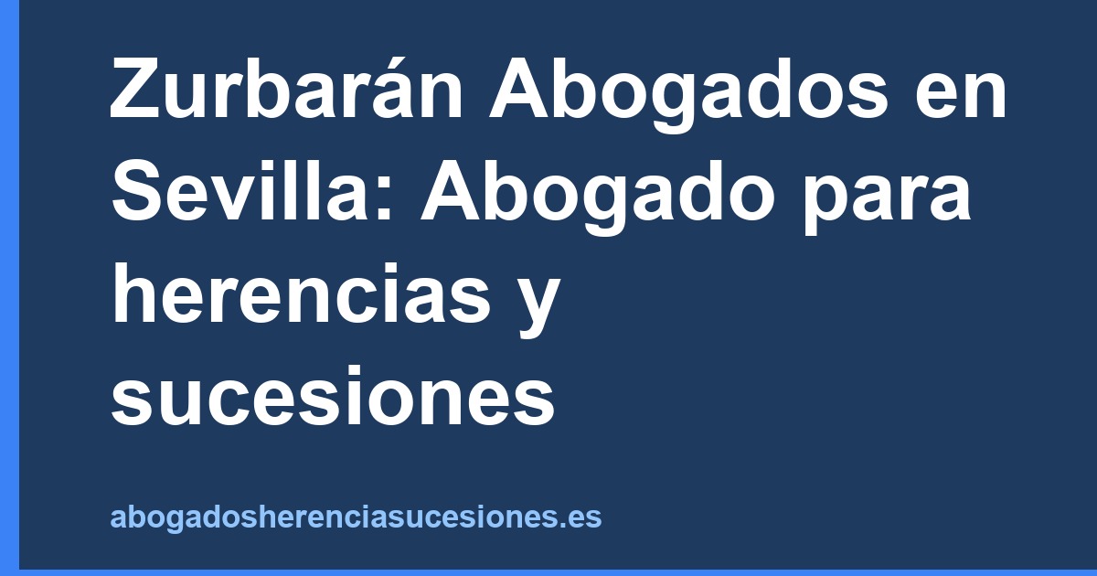 Zurbarán Abogados en Sevilla: Abogado para herencias y sucesiones
